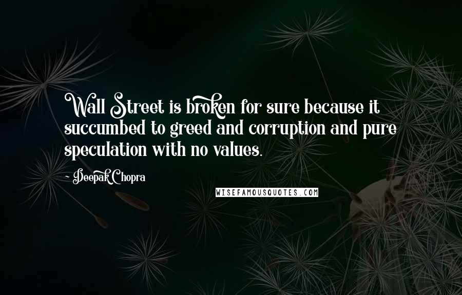 Deepak Chopra Quotes: Wall Street is broken for sure because it succumbed to greed and corruption and pure speculation with no values.