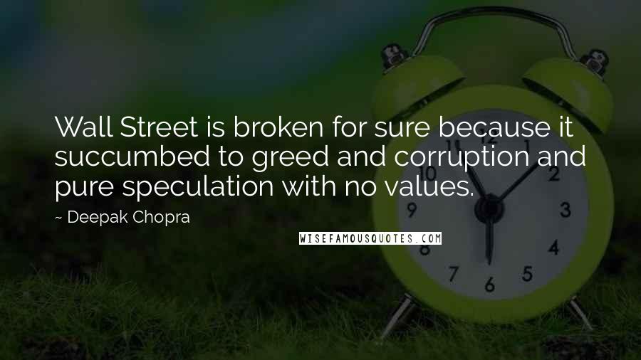 Deepak Chopra Quotes: Wall Street is broken for sure because it succumbed to greed and corruption and pure speculation with no values.