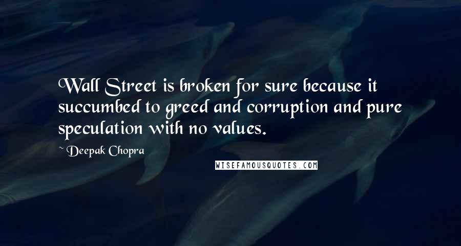 Deepak Chopra Quotes: Wall Street is broken for sure because it succumbed to greed and corruption and pure speculation with no values.