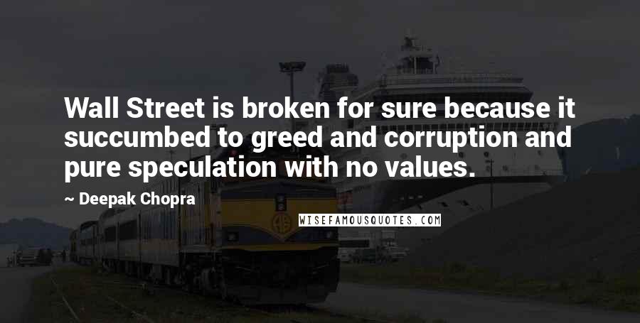 Deepak Chopra Quotes: Wall Street is broken for sure because it succumbed to greed and corruption and pure speculation with no values.