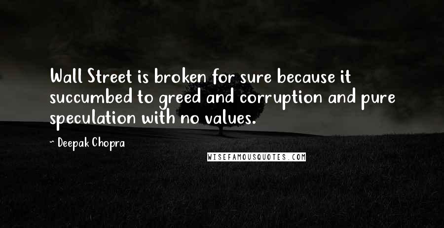 Deepak Chopra Quotes: Wall Street is broken for sure because it succumbed to greed and corruption and pure speculation with no values.