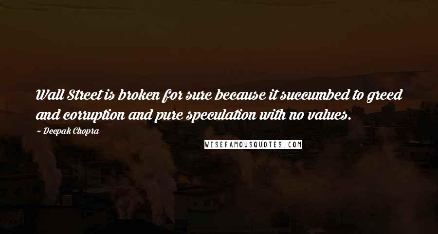 Deepak Chopra Quotes: Wall Street is broken for sure because it succumbed to greed and corruption and pure speculation with no values.