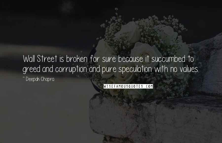 Deepak Chopra Quotes: Wall Street is broken for sure because it succumbed to greed and corruption and pure speculation with no values.