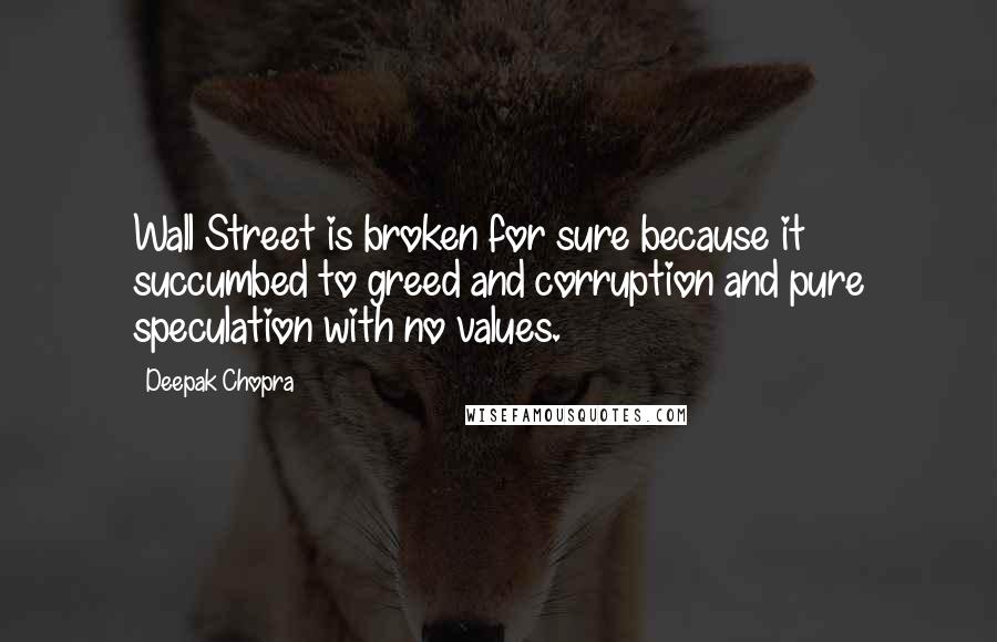 Deepak Chopra Quotes: Wall Street is broken for sure because it succumbed to greed and corruption and pure speculation with no values.