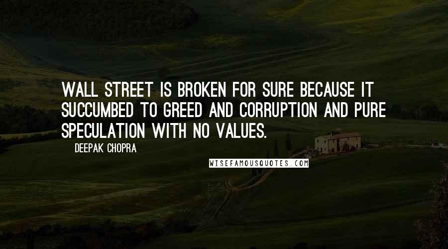 Deepak Chopra Quotes: Wall Street is broken for sure because it succumbed to greed and corruption and pure speculation with no values.