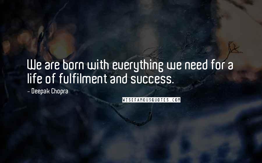 Deepak Chopra Quotes: We are born with everything we need for a life of fulfilment and success.