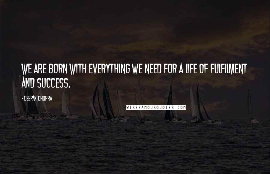 Deepak Chopra Quotes: We are born with everything we need for a life of fulfilment and success.