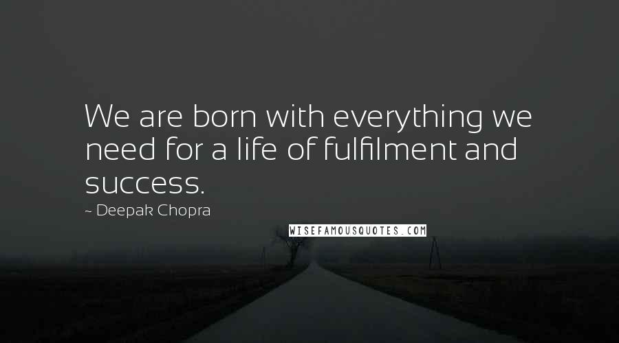 Deepak Chopra Quotes: We are born with everything we need for a life of fulfilment and success.