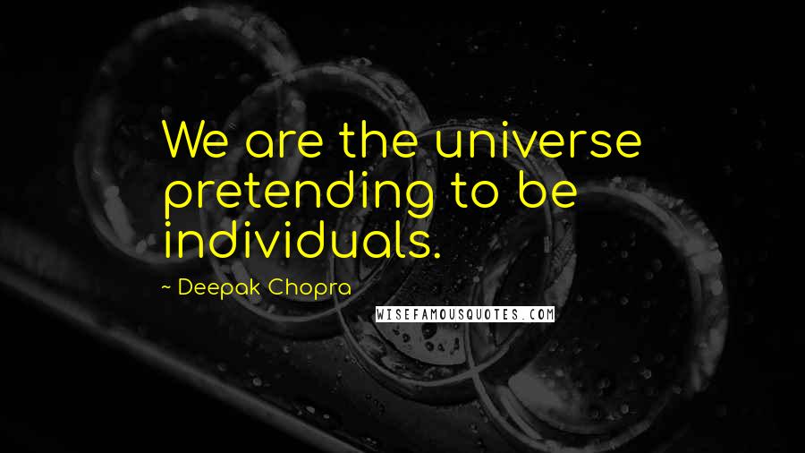Deepak Chopra Quotes: We are the universe pretending to be individuals.