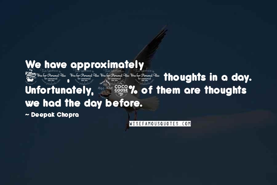 Deepak Chopra Quotes: We have approximately 60,000 thoughts in a day. Unfortunately, 95% of them are thoughts we had the day before.