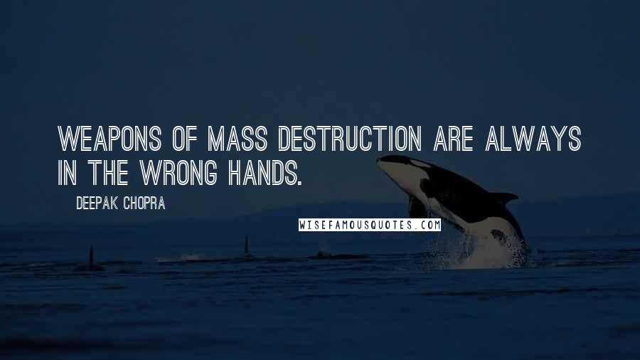 Deepak Chopra Quotes: Weapons of mass destruction are always in the wrong hands.