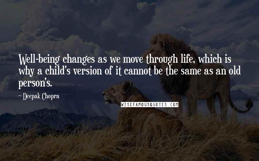 Deepak Chopra Quotes: Well-being changes as we move through life, which is why a child's version of it cannot be the same as an old person's.