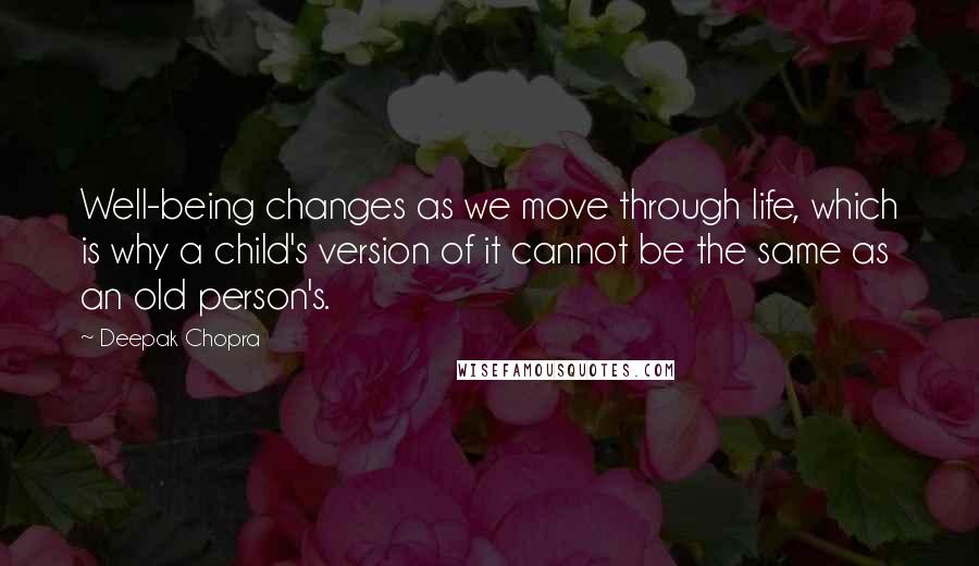 Deepak Chopra Quotes: Well-being changes as we move through life, which is why a child's version of it cannot be the same as an old person's.