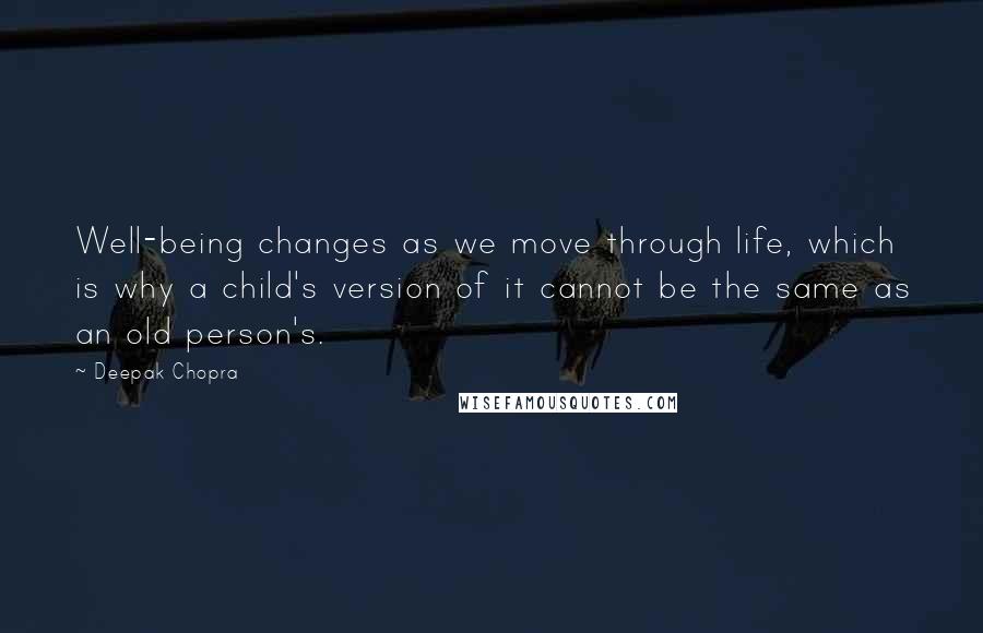 Deepak Chopra Quotes: Well-being changes as we move through life, which is why a child's version of it cannot be the same as an old person's.