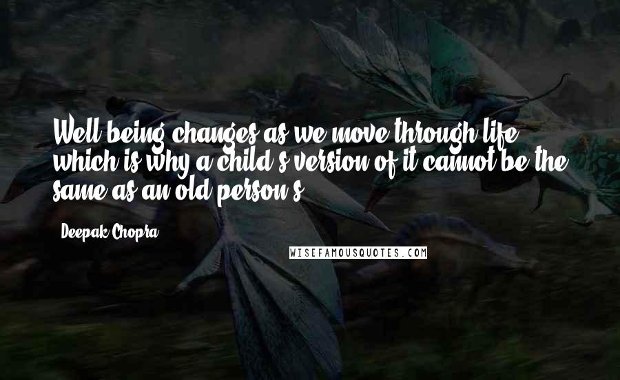 Deepak Chopra Quotes: Well-being changes as we move through life, which is why a child's version of it cannot be the same as an old person's.