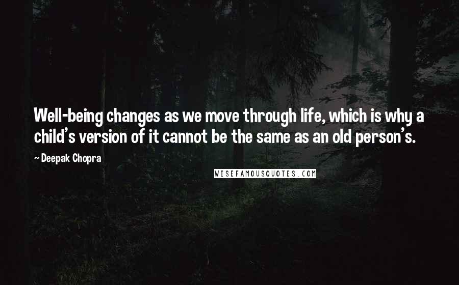 Deepak Chopra Quotes: Well-being changes as we move through life, which is why a child's version of it cannot be the same as an old person's.