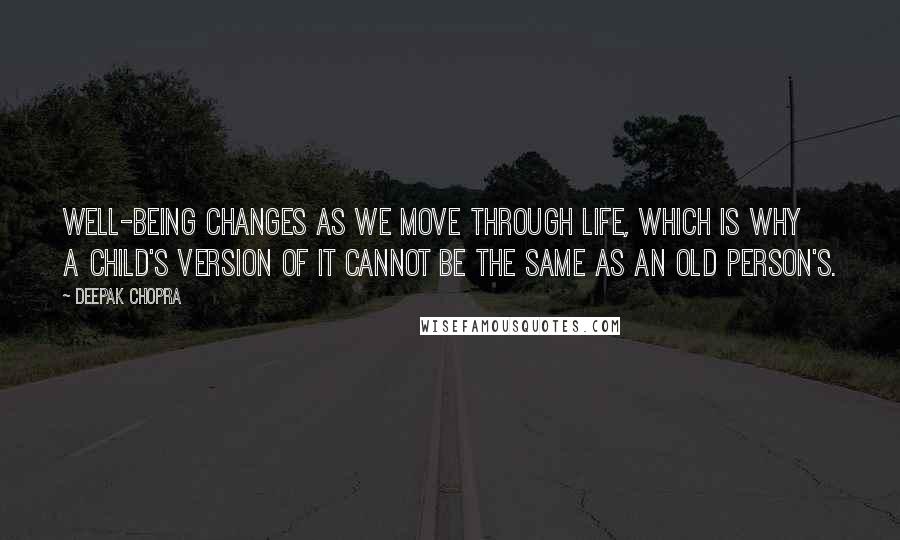 Deepak Chopra Quotes: Well-being changes as we move through life, which is why a child's version of it cannot be the same as an old person's.