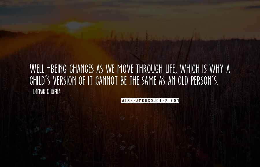 Deepak Chopra Quotes: Well-being changes as we move through life, which is why a child's version of it cannot be the same as an old person's.