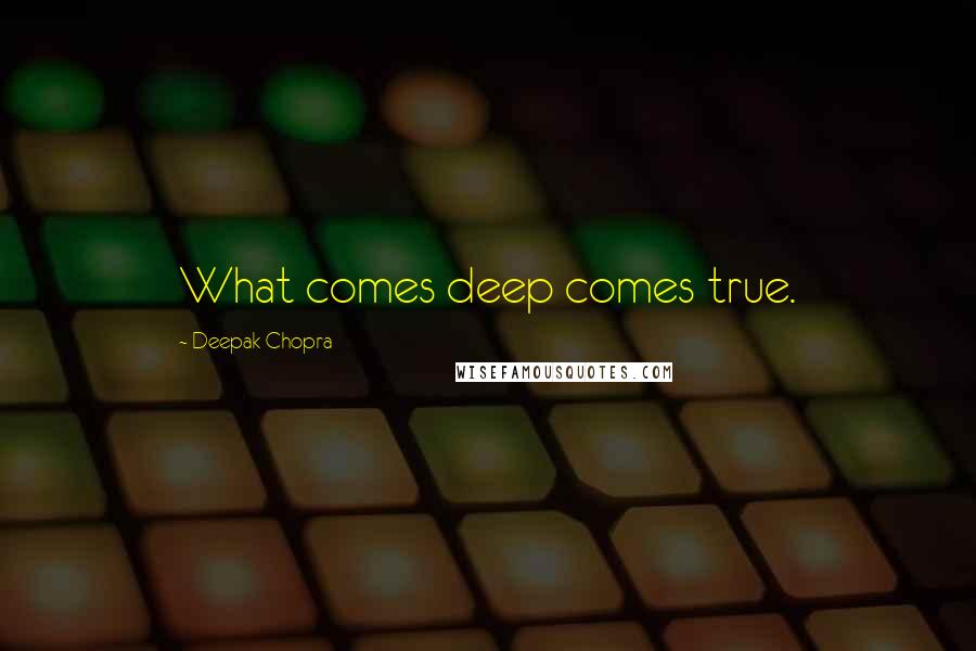 Deepak Chopra Quotes: What comes deep comes true.