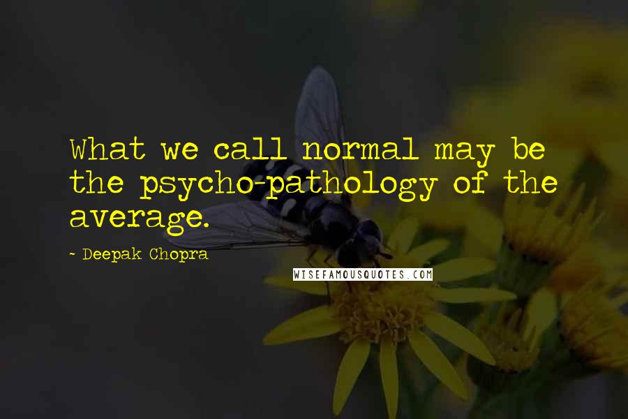 Deepak Chopra Quotes: What we call normal may be the psycho-pathology of the average.