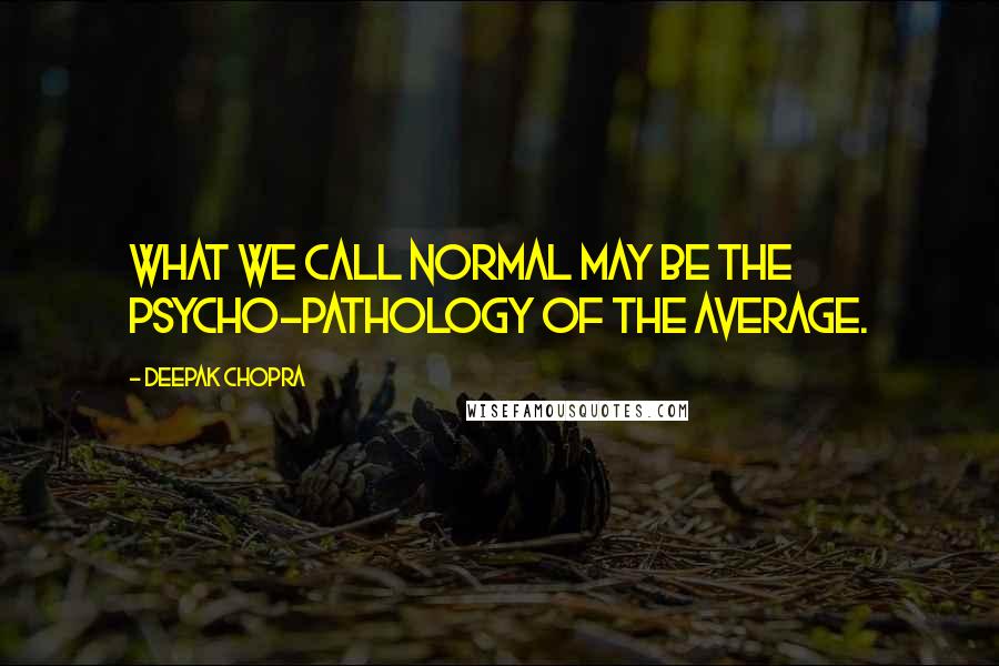 Deepak Chopra Quotes: What we call normal may be the psycho-pathology of the average.