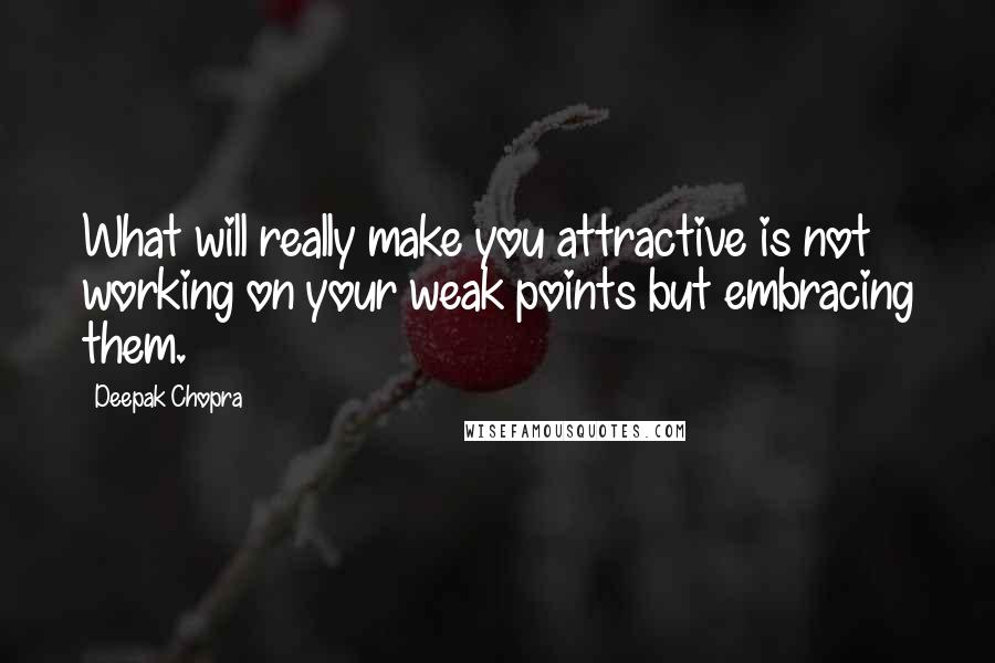 Deepak Chopra Quotes: What will really make you attractive is not working on your weak points but embracing them.