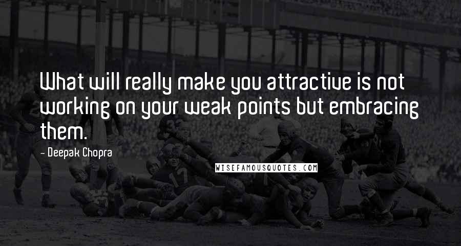 Deepak Chopra Quotes: What will really make you attractive is not working on your weak points but embracing them.