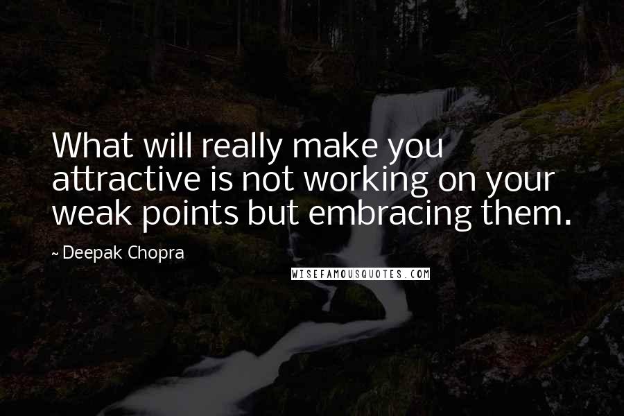 Deepak Chopra Quotes: What will really make you attractive is not working on your weak points but embracing them.