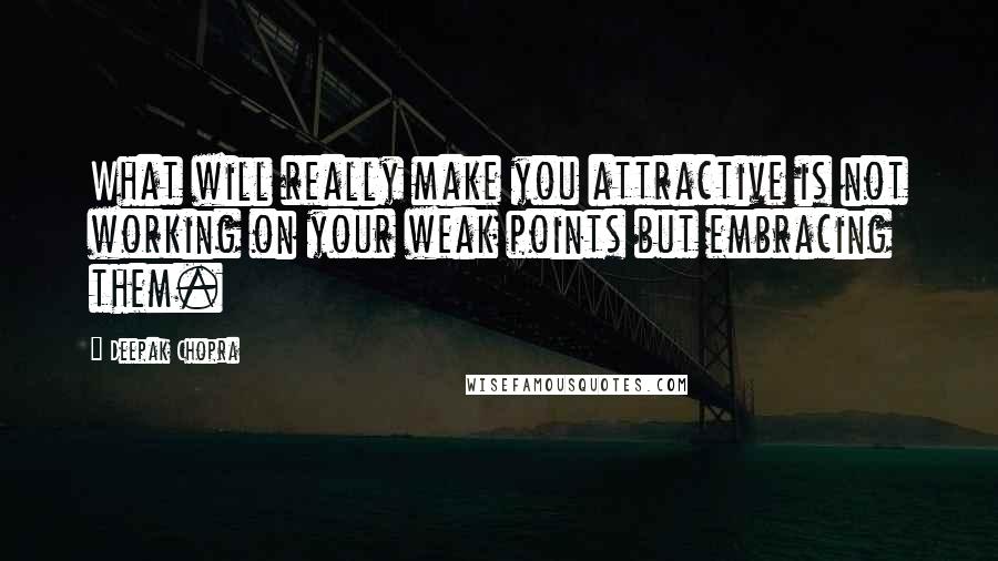 Deepak Chopra Quotes: What will really make you attractive is not working on your weak points but embracing them.