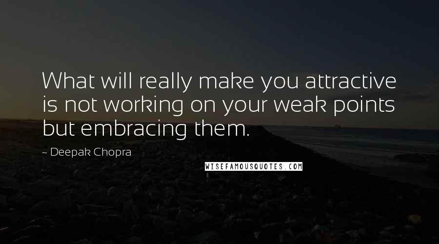 Deepak Chopra Quotes: What will really make you attractive is not working on your weak points but embracing them.