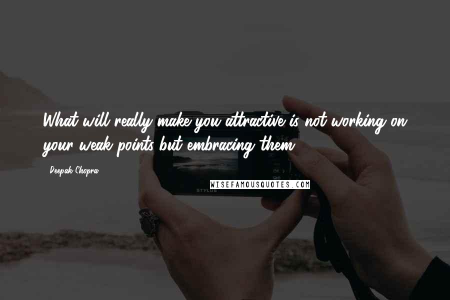 Deepak Chopra Quotes: What will really make you attractive is not working on your weak points but embracing them.