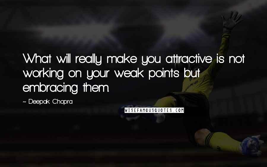 Deepak Chopra Quotes: What will really make you attractive is not working on your weak points but embracing them.