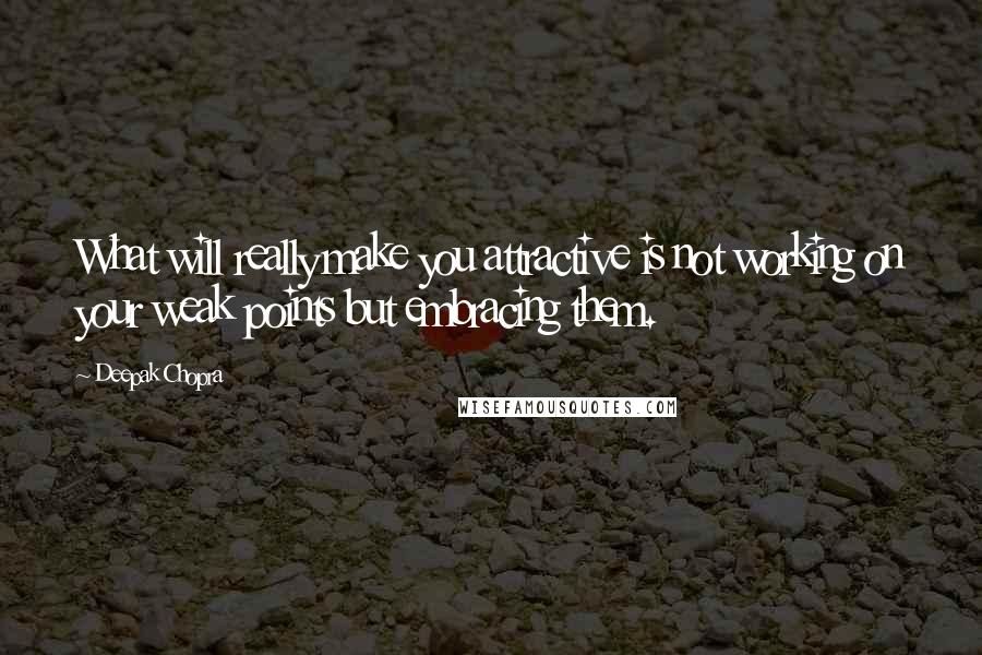 Deepak Chopra Quotes: What will really make you attractive is not working on your weak points but embracing them.