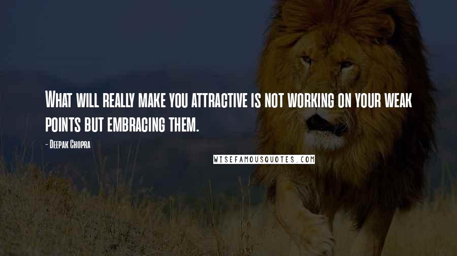 Deepak Chopra Quotes: What will really make you attractive is not working on your weak points but embracing them.