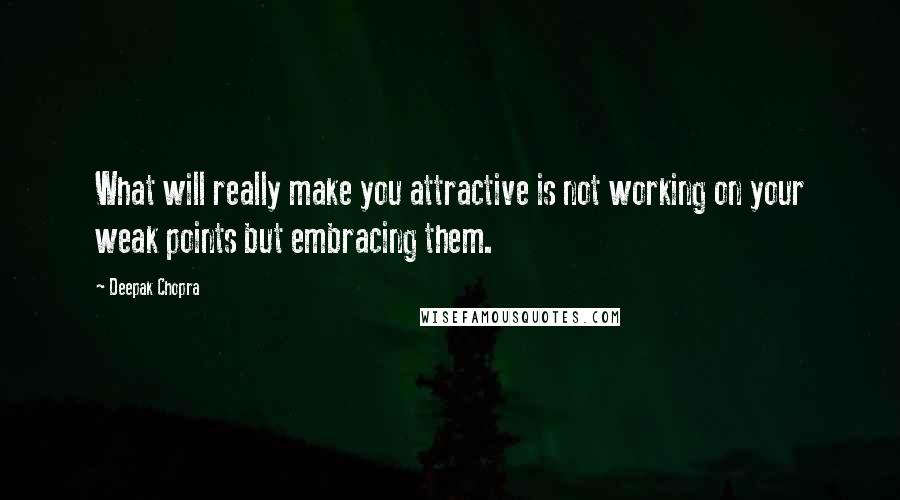 Deepak Chopra Quotes: What will really make you attractive is not working on your weak points but embracing them.