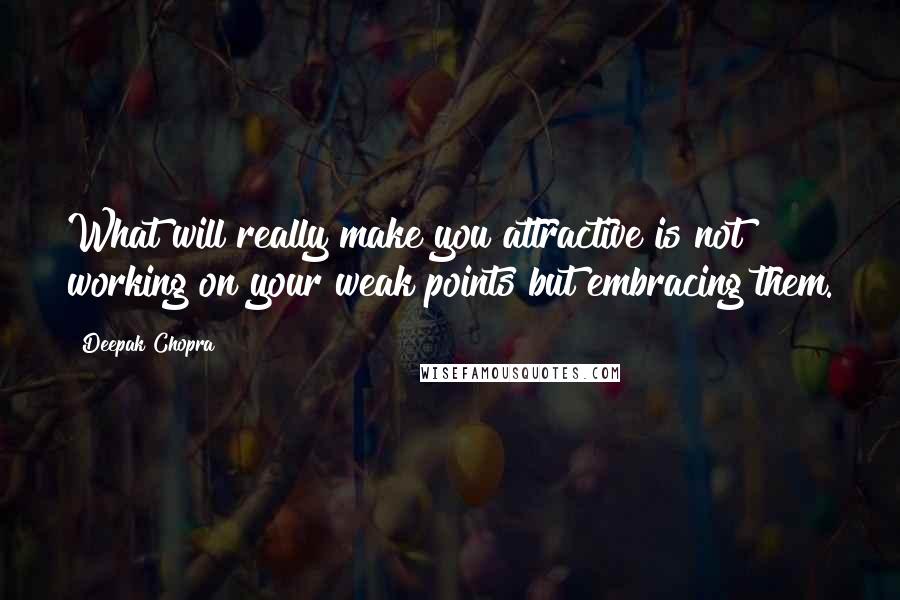 Deepak Chopra Quotes: What will really make you attractive is not working on your weak points but embracing them.