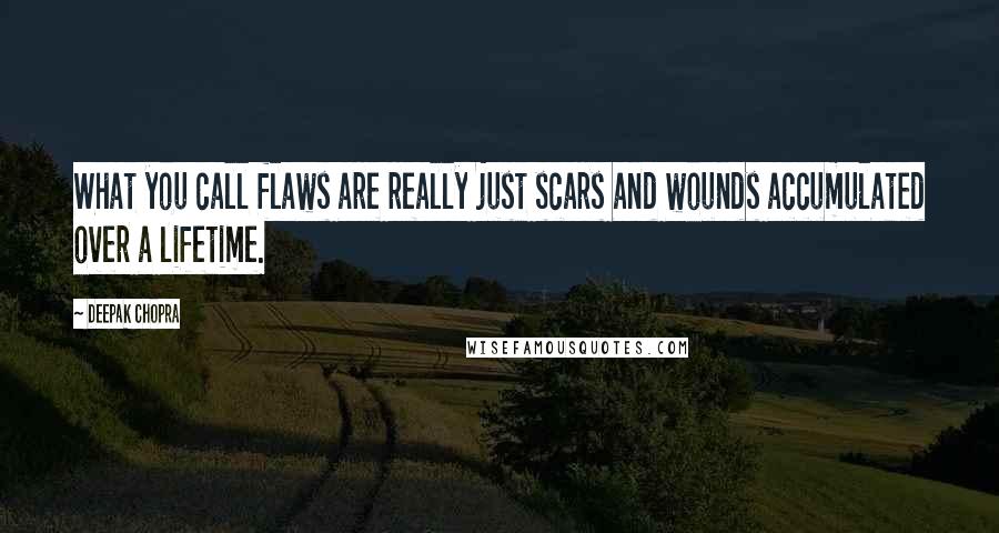 Deepak Chopra Quotes: What you call flaws are really just scars and wounds accumulated over a lifetime.