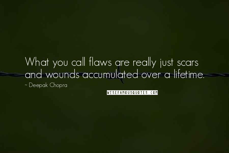 Deepak Chopra Quotes: What you call flaws are really just scars and wounds accumulated over a lifetime.