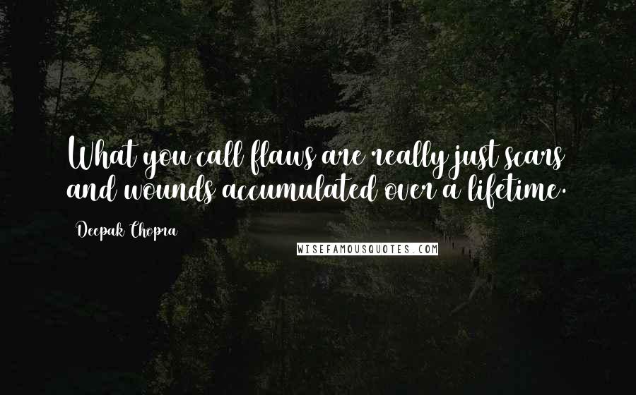 Deepak Chopra Quotes: What you call flaws are really just scars and wounds accumulated over a lifetime.