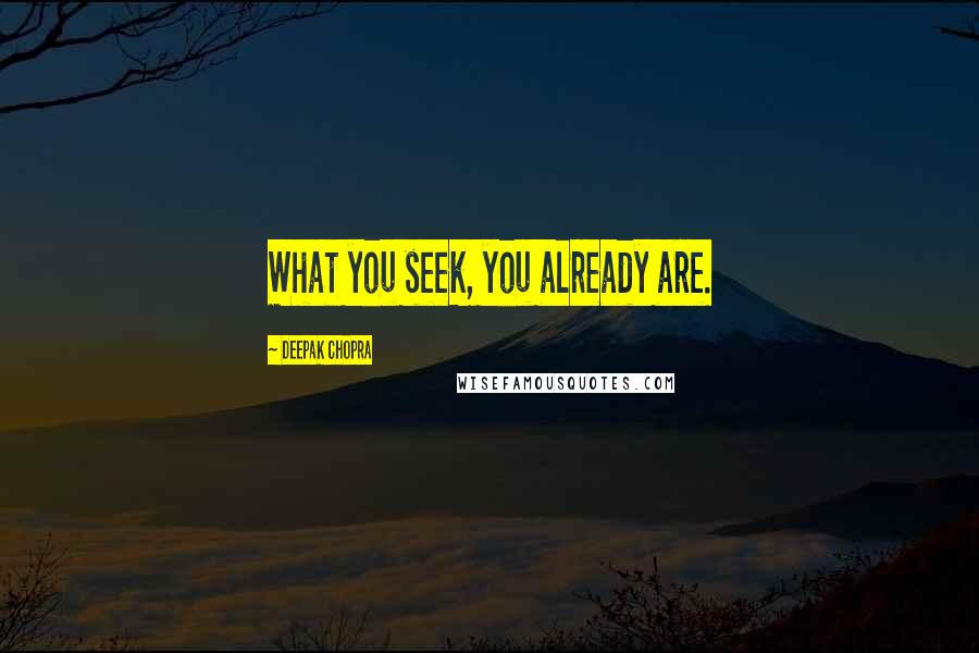 Deepak Chopra Quotes: What you seek, you already are.