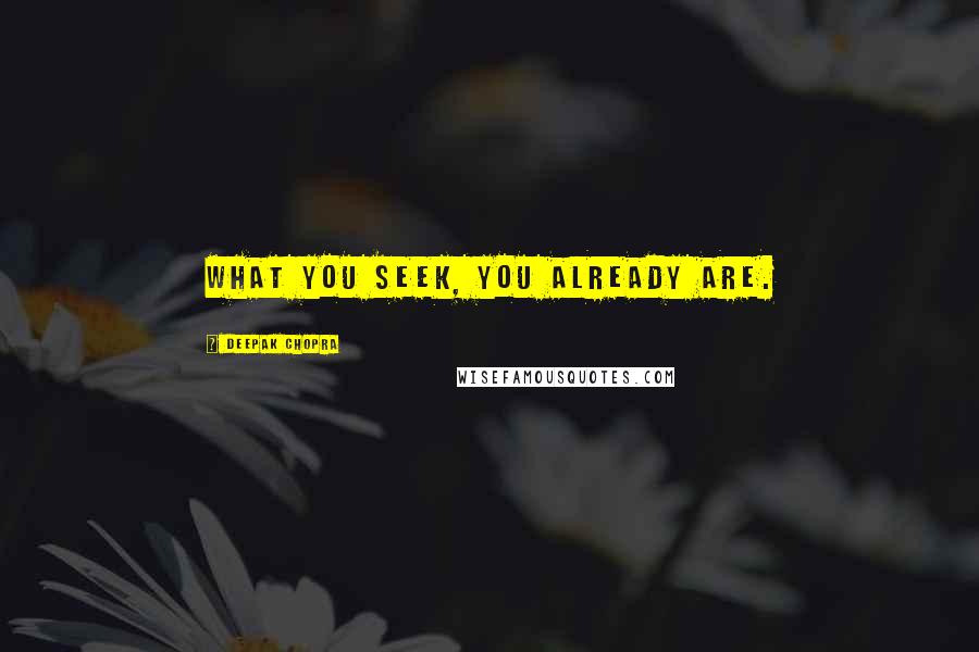 Deepak Chopra Quotes: What you seek, you already are.