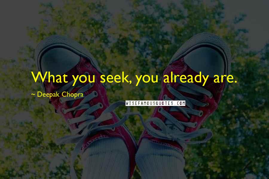 Deepak Chopra Quotes: What you seek, you already are.