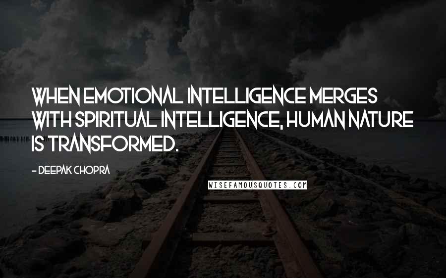 Deepak Chopra Quotes: When emotional intelligence merges with spiritual intelligence, human nature is transformed.