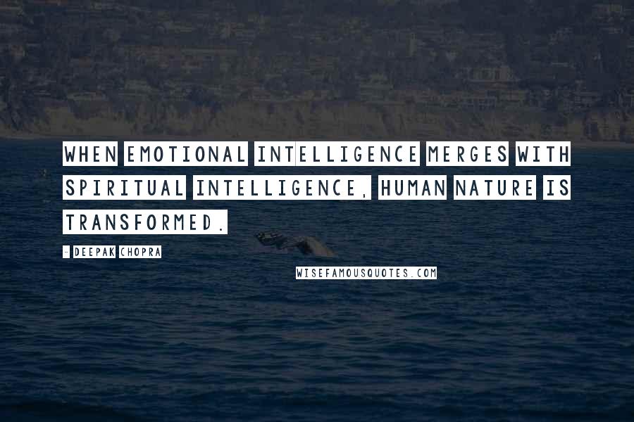 Deepak Chopra Quotes: When emotional intelligence merges with spiritual intelligence, human nature is transformed.