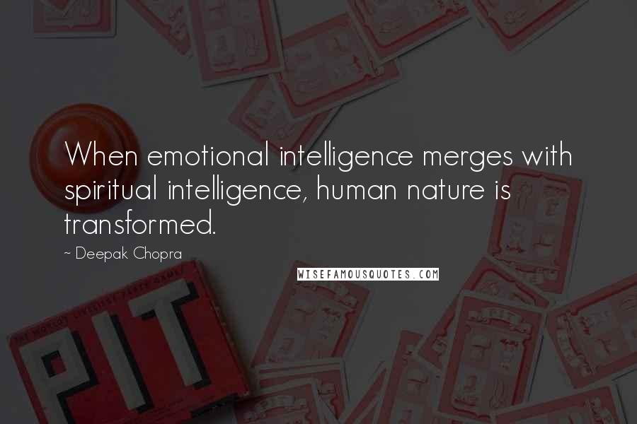 Deepak Chopra Quotes: When emotional intelligence merges with spiritual intelligence, human nature is transformed.