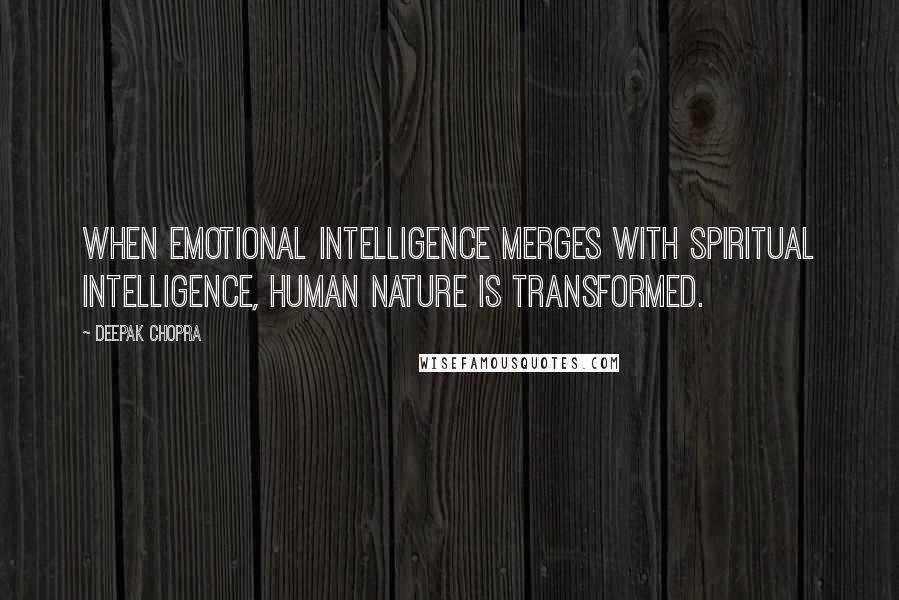 Deepak Chopra Quotes: When emotional intelligence merges with spiritual intelligence, human nature is transformed.