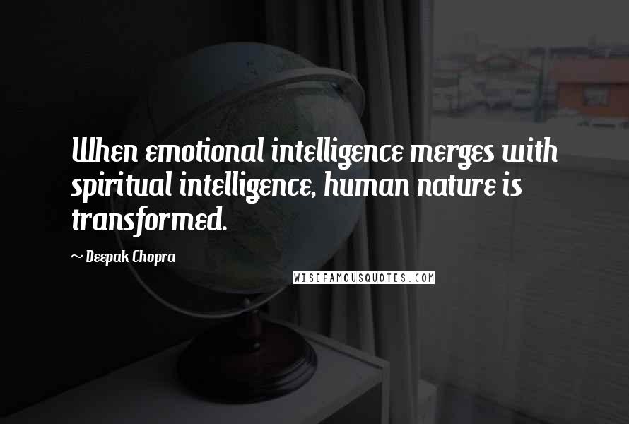 Deepak Chopra Quotes: When emotional intelligence merges with spiritual intelligence, human nature is transformed.