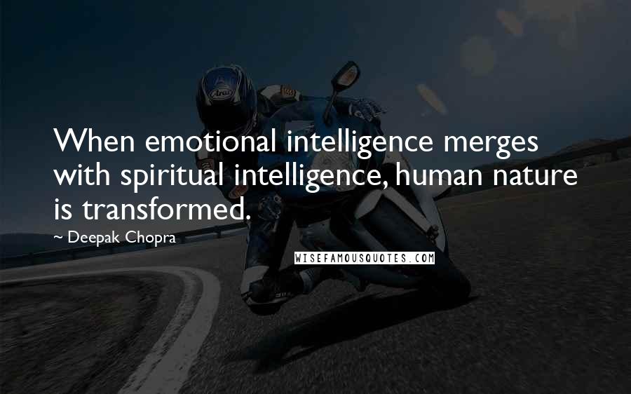 Deepak Chopra Quotes: When emotional intelligence merges with spiritual intelligence, human nature is transformed.