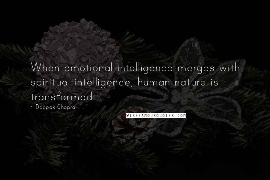 Deepak Chopra Quotes: When emotional intelligence merges with spiritual intelligence, human nature is transformed.