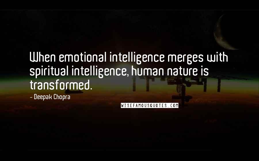 Deepak Chopra Quotes: When emotional intelligence merges with spiritual intelligence, human nature is transformed.